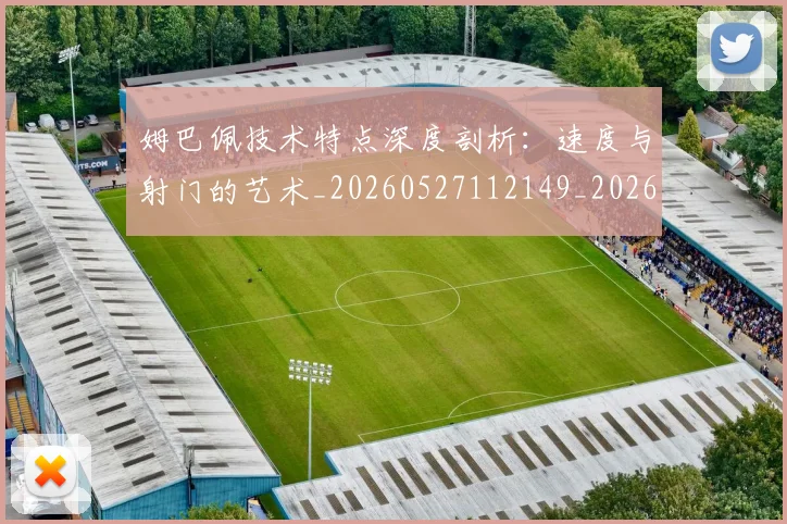 姆巴佩技术特点深度剖析：速度与射门的艺术_20260527112149_20260707023914