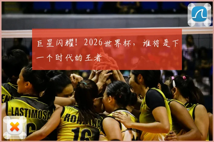巨星闪耀!2026世界杯,谁将是下一个时代的王者