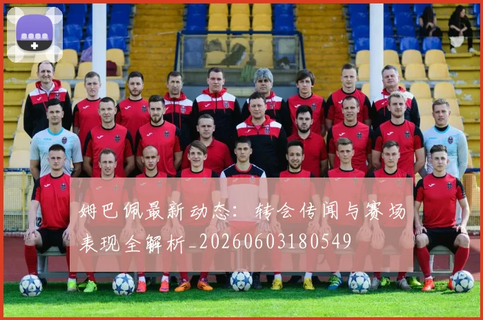 姆巴佩最新动态：转会传闻与赛场表现全解析_20260603180549