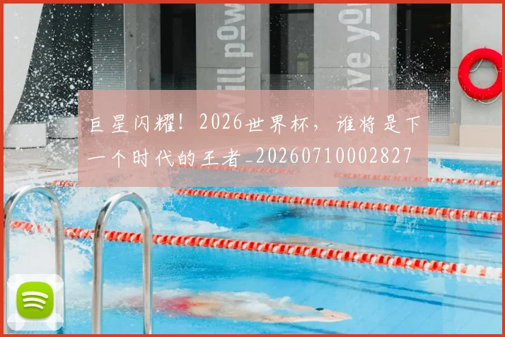 巨星闪耀!2026世界杯,谁将是下一个时代的王者_20260710002827
