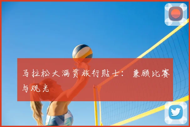 马拉松大满贯旅行贴士：兼顾比赛与观光