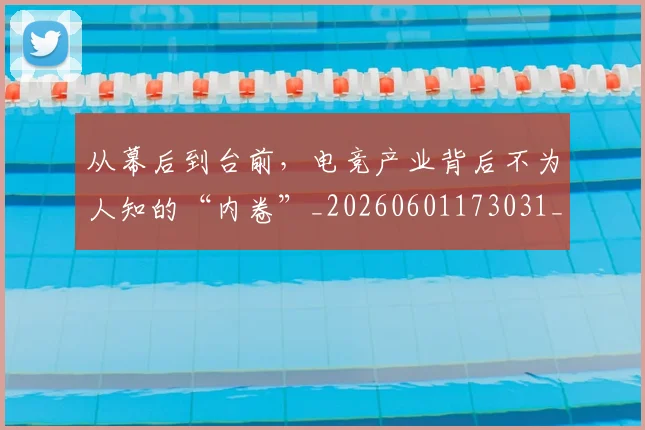 从幕后到台前，电竞产业背后不为人知的“内卷”_20260601173031_20260703214526
