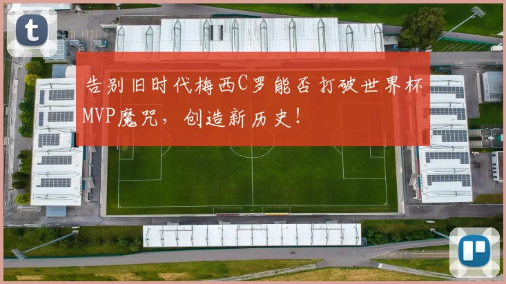 告别旧时代梅西C罗能否打破世界杯MVP魔咒，创造新历史！