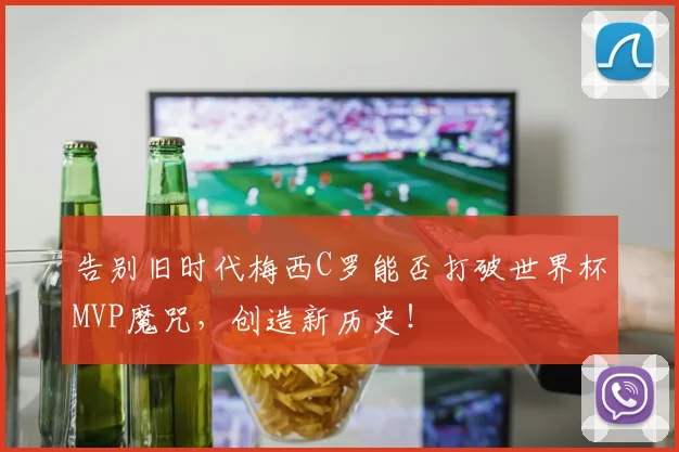 告别旧时代梅西C罗能否打破世界杯MVP魔咒，创造新历史！