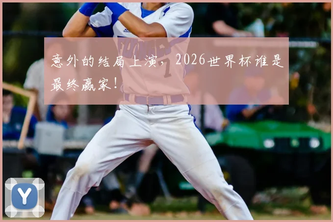意外的结局上演，2026世界杯谁是最终赢家！