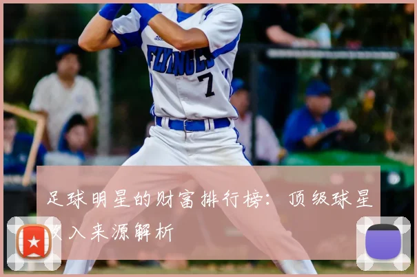 足球明星的财富排行榜：顶级球星收入来源解析
