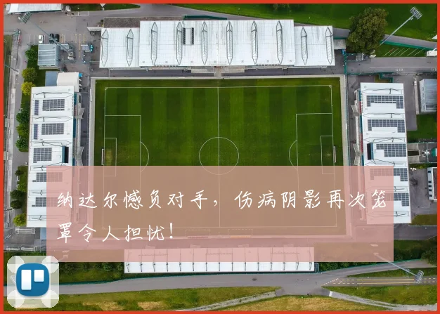 纳达尔憾负对手，伤病阴影再次笼罩令人担忧！