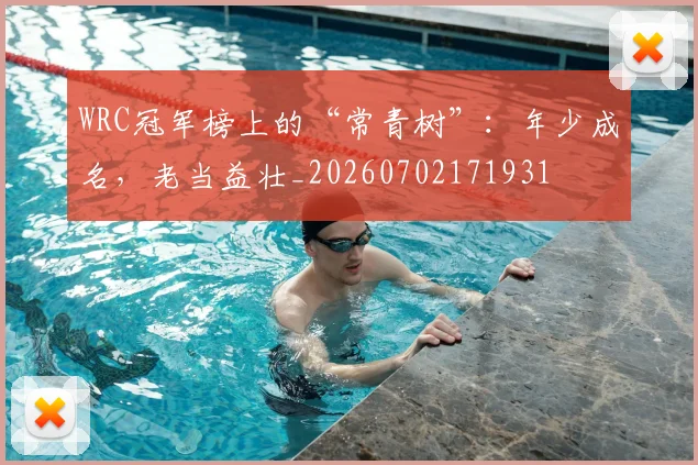 WRC冠军榜上的“常青树”：年少成名，老当益壮_20260702171931
