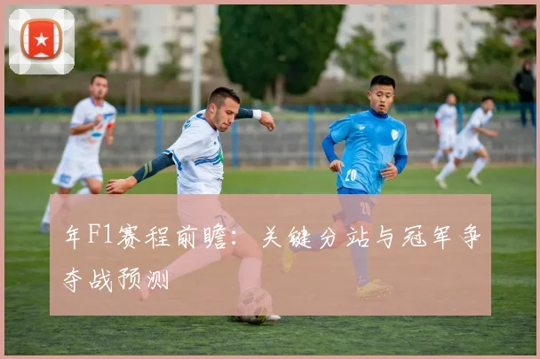 年F1赛程前瞻：关键分站与冠军争夺战预测