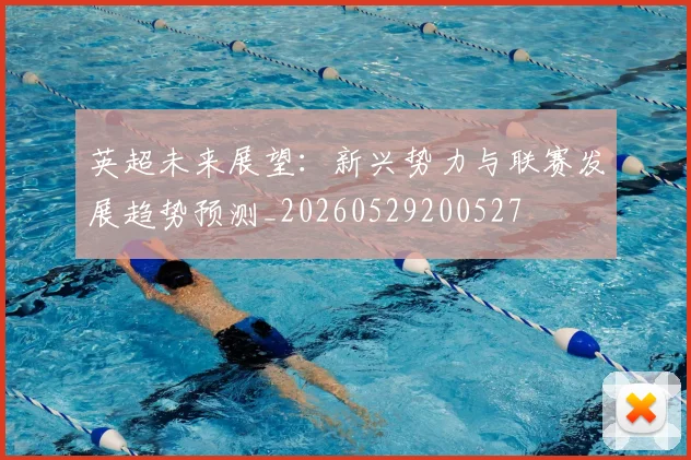 英超未来展望:新兴势力与联赛发展趋势预测_20260529200527