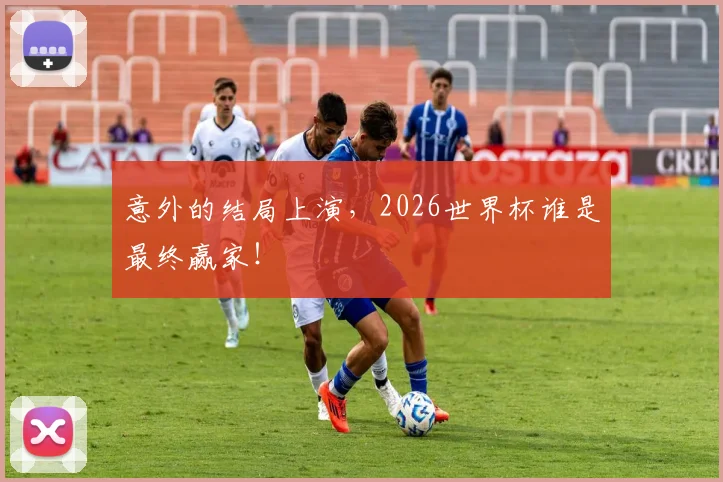 意外的结局上演，2026世界杯谁是最终赢家！