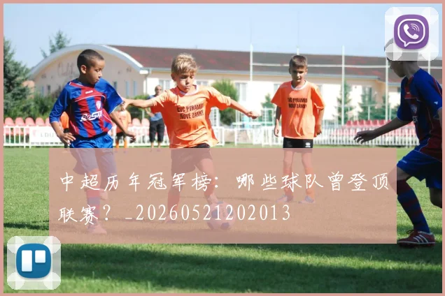 中超历年冠军榜：哪些球队曾登顶联赛？_20260521202013