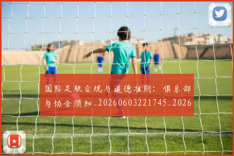 国际足联合规与道德准则:俱乐部与协会须知_20260603221745_20260707020315