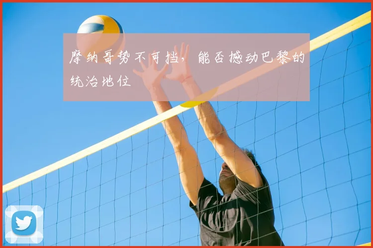 摩纳哥势不可挡，能否撼动巴黎的统治地位