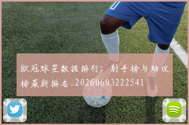 欧冠球星数据排行:射手榜与助攻榜最新排名_20260603222541