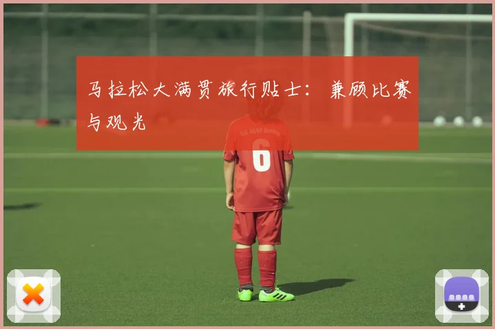 马拉松大满贯旅行贴士：兼顾比赛与观光