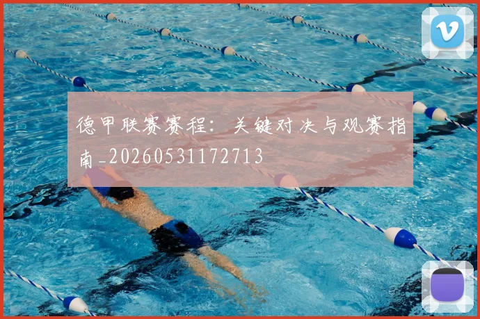 德甲联赛赛程:关键对决与观赛指南_20260531172713