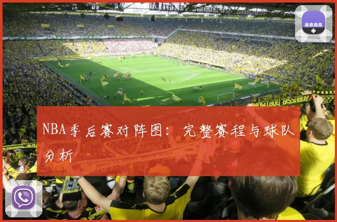 NBA季后赛对阵图:完整赛程与球队分析