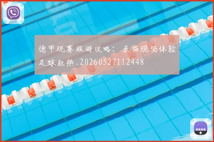 德甲观赛旅游攻略:亲临现场体验足球狂热_20260527112448