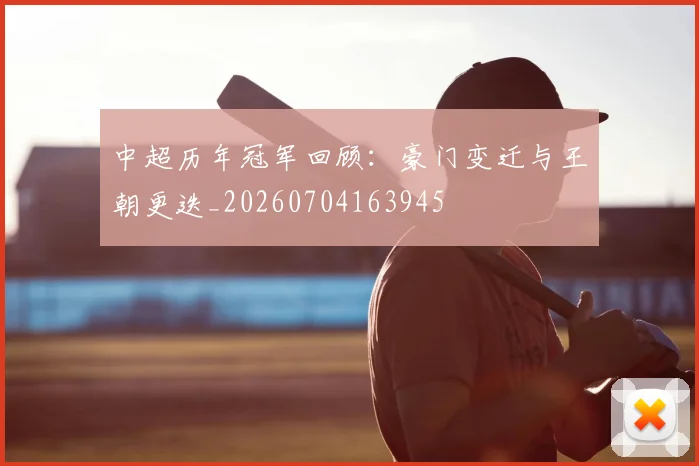 中超历年冠军回顾：豪门变迁与王朝更迭_20260704163945