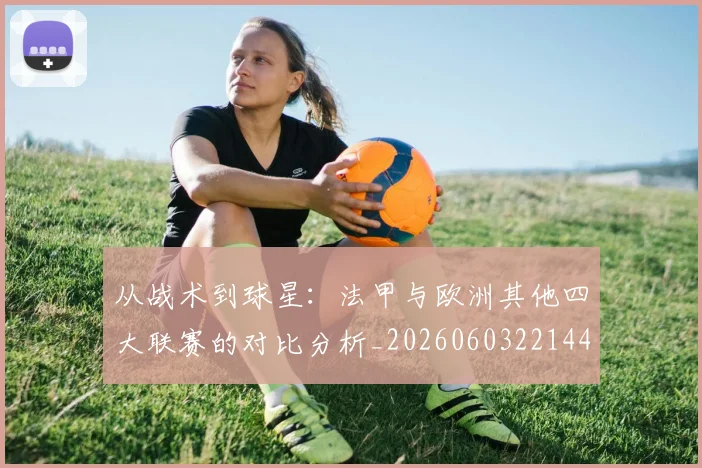 从战术到球星:法甲与欧洲其他四大联赛的对比分析_20260603221445