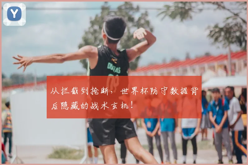 从拦截到抢断，世界杯防守数据背后隐藏的战术玄机！