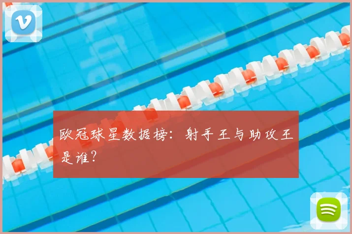 欧冠球星数据榜:射手王与助攻王是谁?