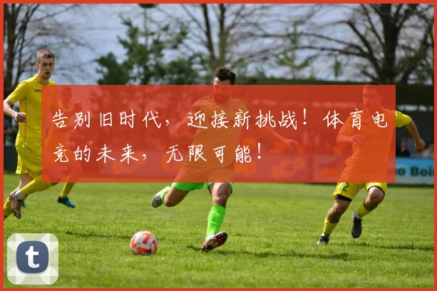 告别旧时代，迎接新挑战！体育电竞的未来，无限可能！